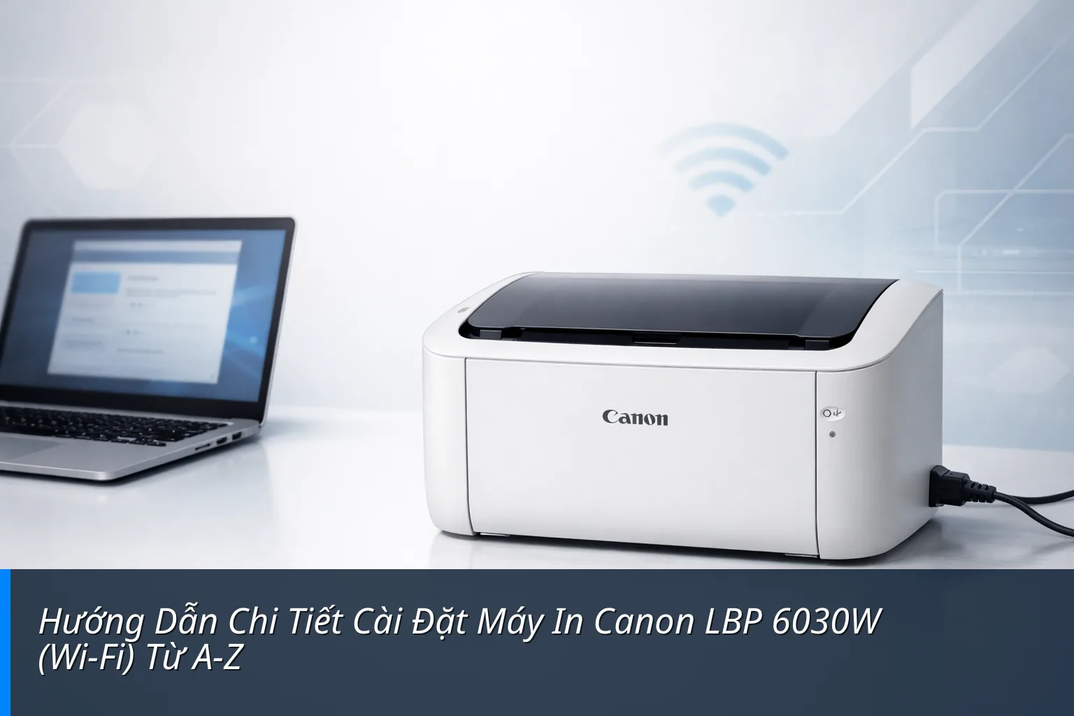 Hướng Dẫn Chi Tiết Cài Đặt Máy In Canon LBP 6030W (Wi-Fi) Từ A-Z